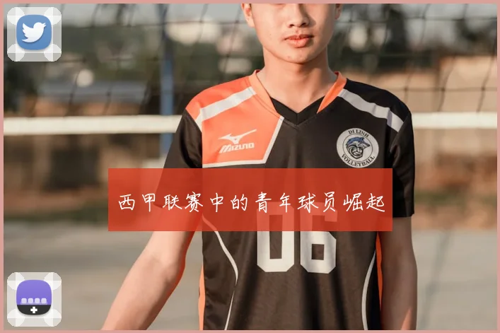 西甲联赛中的青年球员崛起