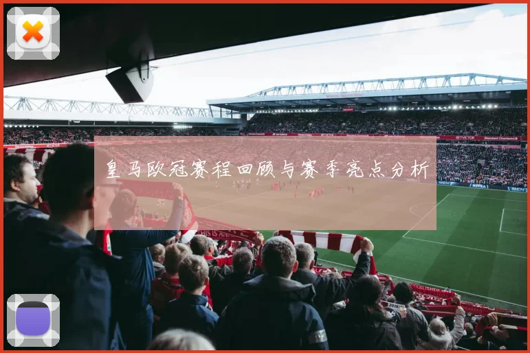 皇马欧冠赛程回顾与赛季亮点分析