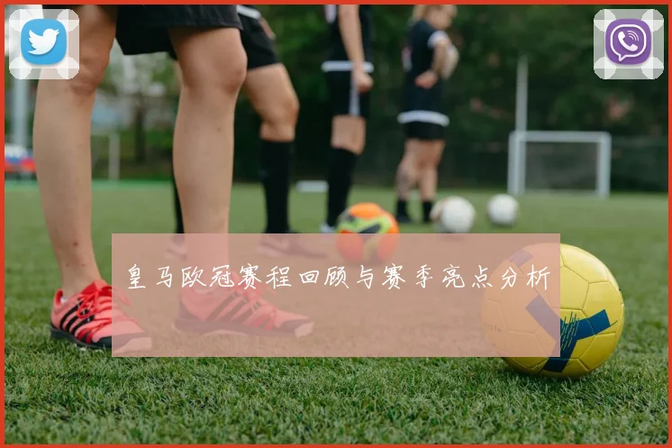 皇马欧冠赛程回顾与赛季亮点分析