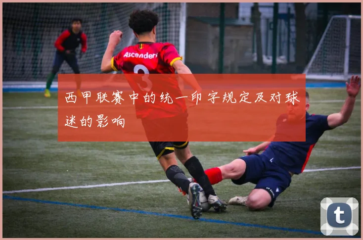 西甲联赛中的统一印字规定及对球迷的影响